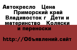 Автокресло › Цена ­ 5 000 - Приморский край, Владивосток г. Дети и материнство » Коляски и переноски   